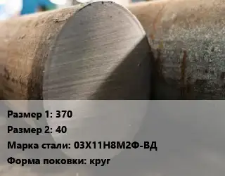 Поковка круглая 370х40 Сталь: 03Х11Н8М2Ф-ВД круг